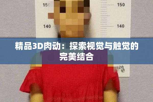 精品3D肉动：探索视觉与触觉的完美结合