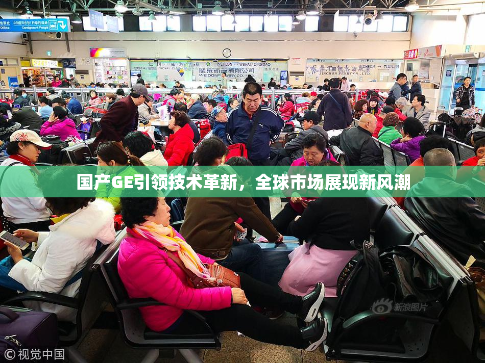 国产GE引领技术革新，全球市场展现新风潮