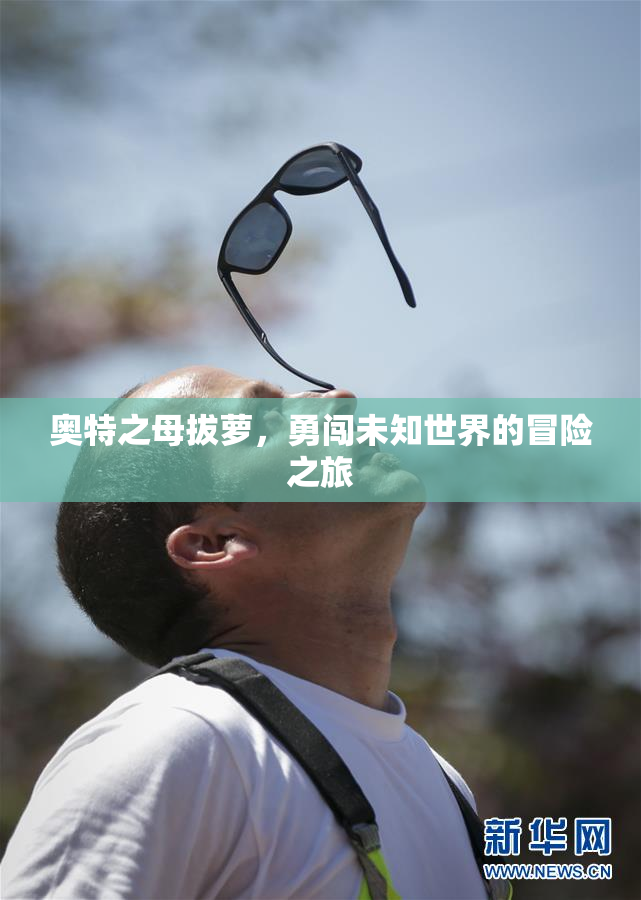 奥特之母拔萝，勇闯未知世界的冒险之旅