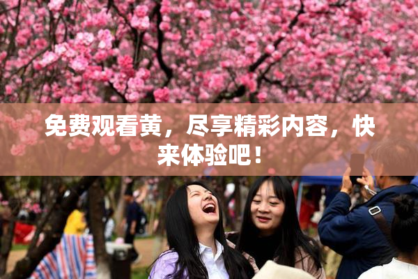 免费观看黄，尽享精彩内容，快来体验吧！