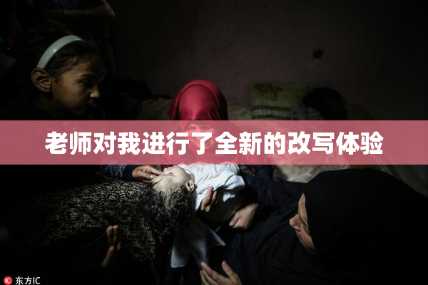 老师对我进行了全新的改写体验