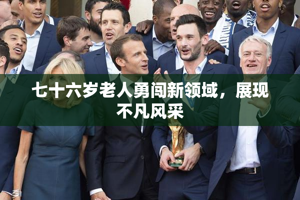七十六岁老人勇闯新领域，展现不凡风采