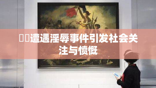 妺妺遭遇淫辱事件引发社会关注与愤慨