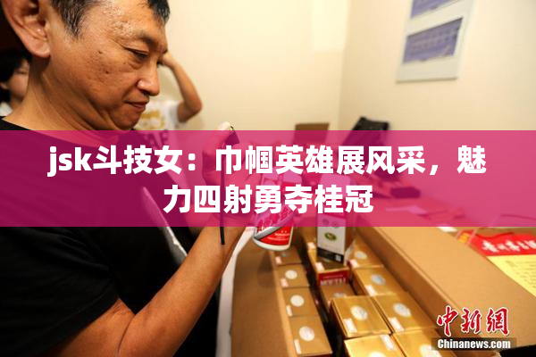 jsk斗技女：巾帼英雄展风采，魅力四射勇夺桂冠