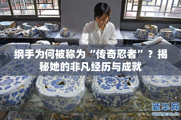 纲手为何被称为“传奇忍者”？揭秘她的非凡经历与成就