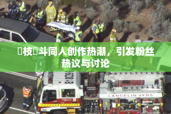 狛枝凪斗同人创作热潮，引发粉丝热议与讨论