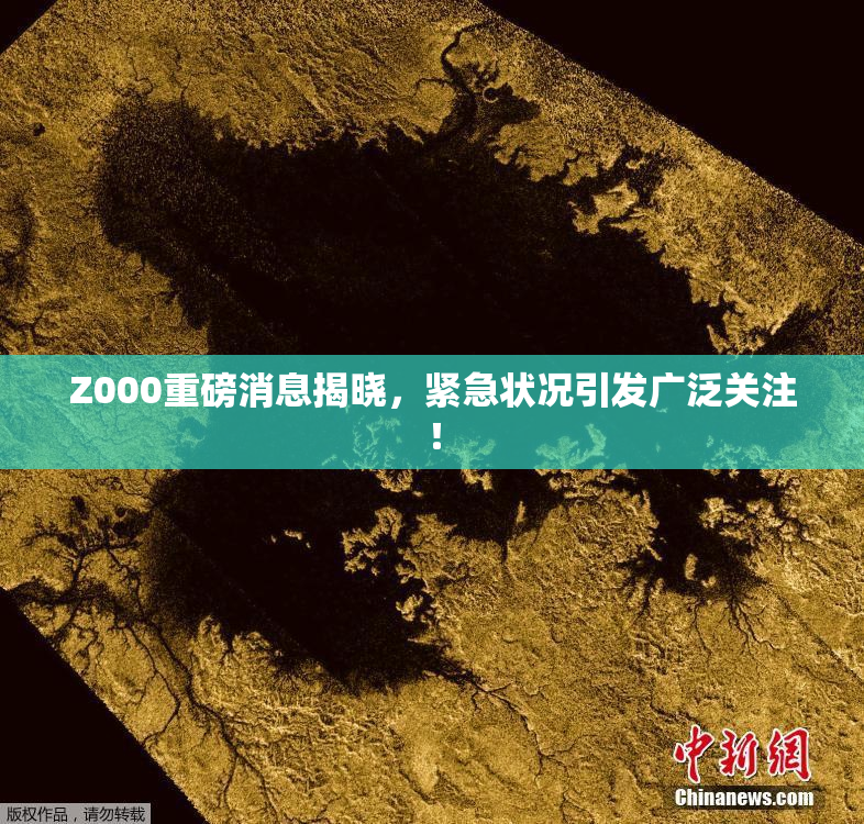 Z000重磅消息揭晓，紧急状况引发广泛关注！