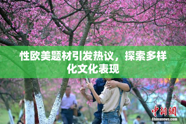 性欧美题材引发热议，探索多样化文化表现