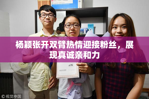 杨颖张开双臂热情迎接粉丝，展现真诚亲和力