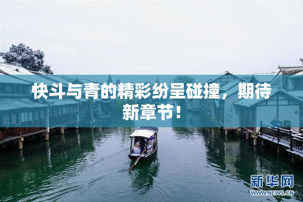 快斗与青的精彩纷呈碰撞，期待新章节！