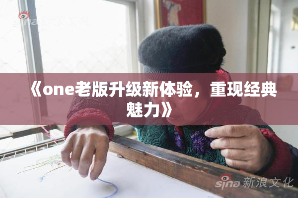 《one老版升级新体验，重现经典魅力》