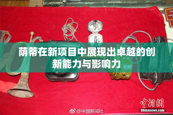 荫蒂在新项目中展现出卓越的创新能力与影响力