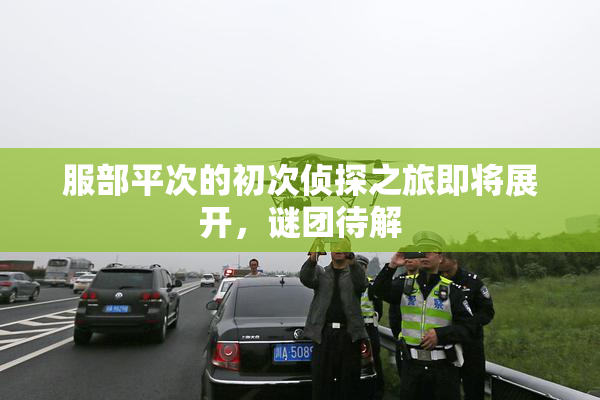 服部平次的初次侦探之旅即将展开，谜团待解