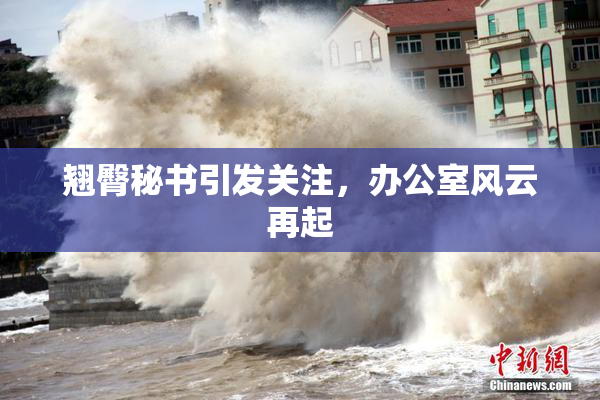 翘臀秘书引发关注，办公室风云再起