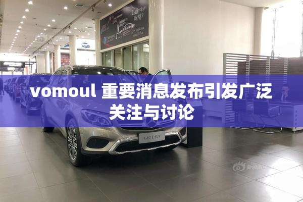 vomoul 重要消息发布引发广泛关注与讨论