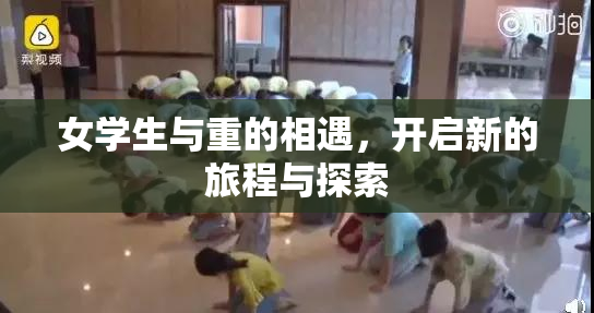 女学生与重的相遇，开启新的旅程与探索