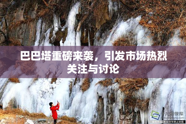 巴巴塔重磅来袭，引发市场热烈关注与讨论