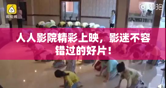 人人影院精彩上映，影迷不容错过的好片！