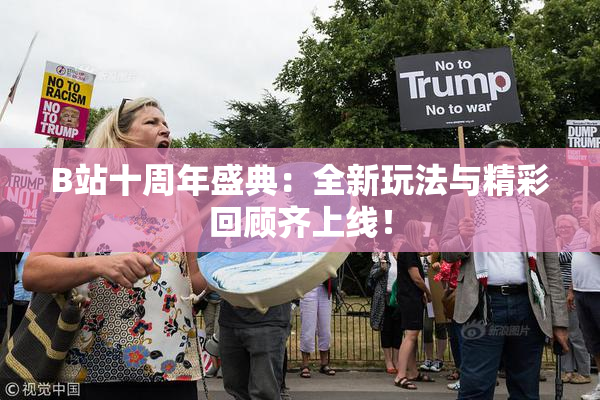 B站十周年盛典：全新玩法与精彩回顾齐上线！