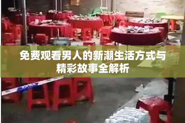 免费观看男人的新潮生活方式与精彩故事全解析