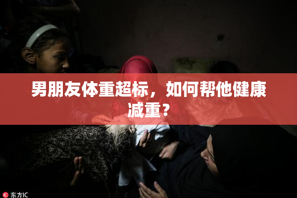 男朋友体重超标，如何帮他健康减重？