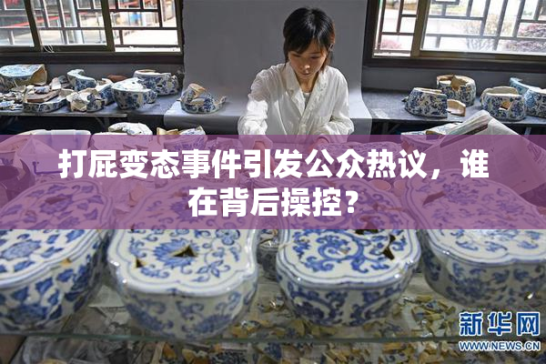 打屁变态事件引发公众热议，谁在背后操控？
