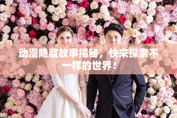 动漫隐藏故事揭秘，快来探索不一样的世界！