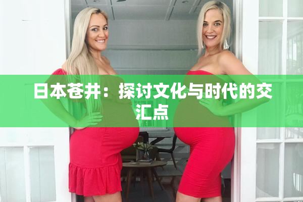 日本苍井：探讨文化与时代的交汇点
