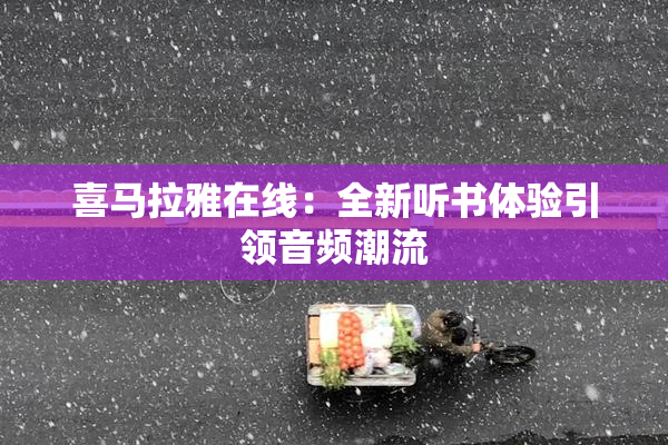 喜马拉雅在线：全新听书体验引领音频潮流