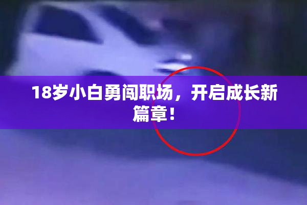 18岁小白勇闯职场，开启成长新篇章！