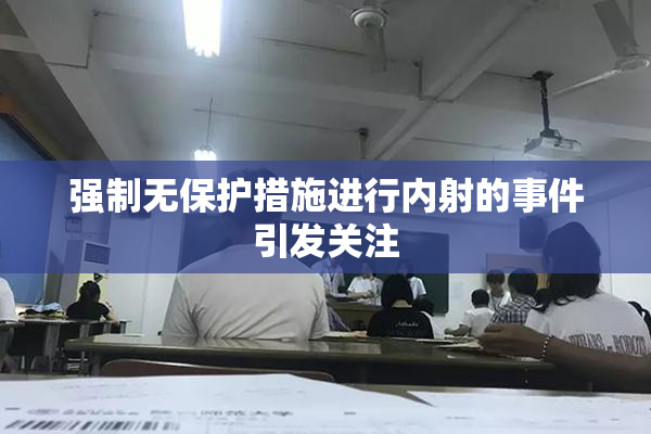 强制无保护措施进行内射的事件引发关注