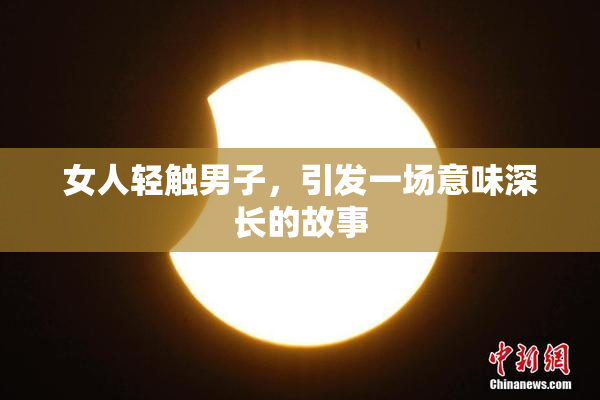 女人轻触男子，引发一场意味深长的故事