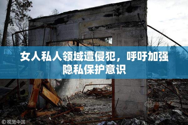 女人私人领域遭侵犯，呼吁加强隐私保护意识