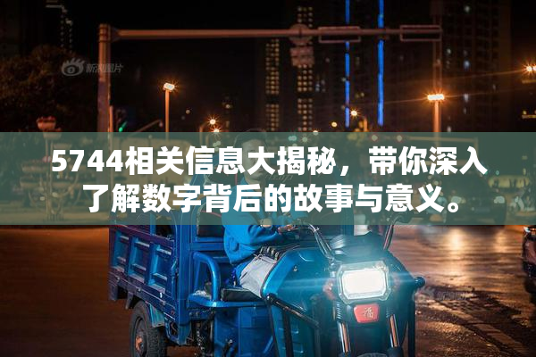 5744相关信息大揭秘，带你深入了解数字背后的故事与意义。