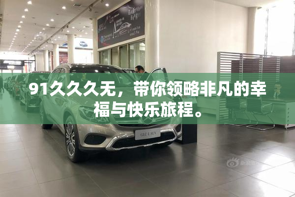 91久久久无，带你领略非凡的幸福与快乐旅程。
