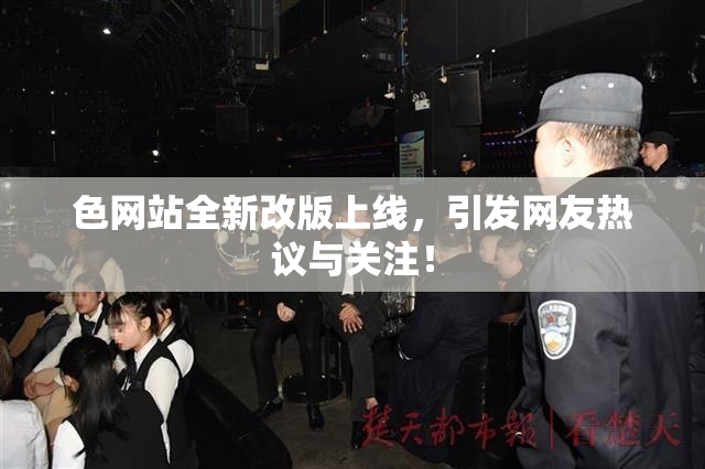 色网站全新改版上线，引发网友热议与关注！