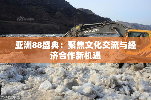 亚洲88盛典：聚焦文化交流与经济合作新机遇