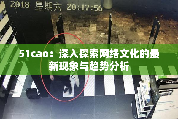 51cao：深入探索网络文化的最新现象与趋势分析