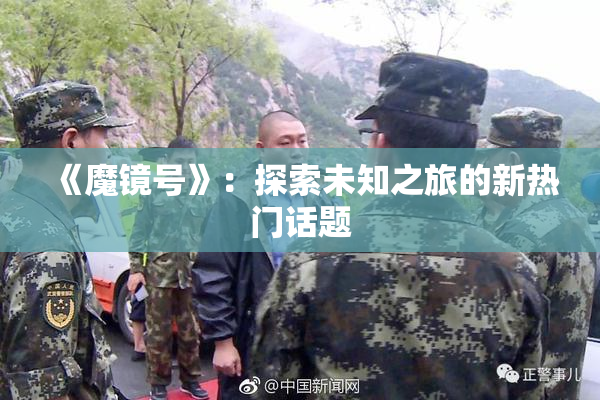 《魔镜号》：探索未知之旅的新热门话题