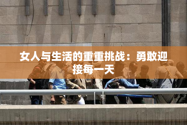 女人与生活的重重挑战：勇敢迎接每一天