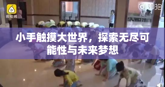 小手触摸大世界，探索无尽可能性与未来梦想