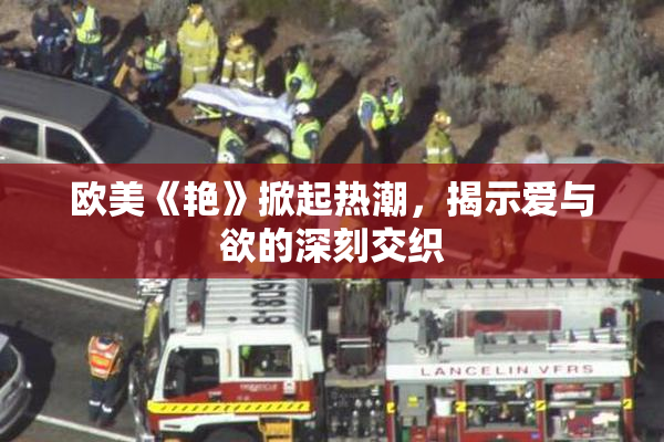 欧美《艳》掀起热潮，揭示爱与欲的深刻交织