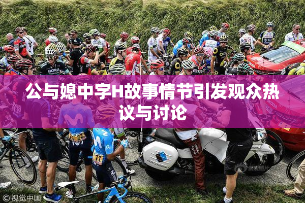 公与媳中字H故事情节引发观众热议与讨论