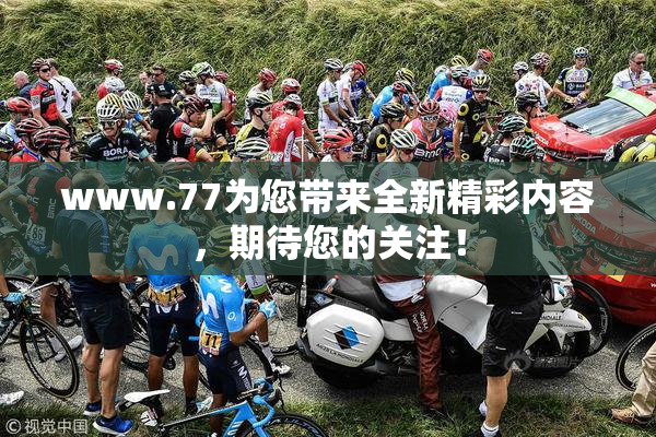 www.77为您带来全新精彩内容，期待您的关注！