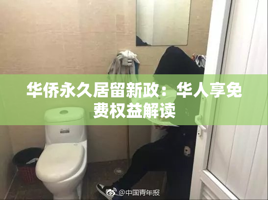 华侨永久居留新政：华人享免费权益解读