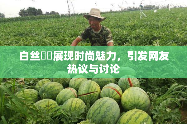 白丝妺妺展现时尚魅力，引发网友热议与讨论