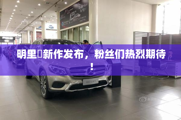 明里紬新作发布，粉丝们热烈期待！