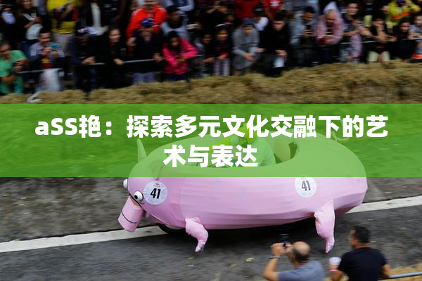 aSS艳：探索多元文化交融下的艺术与表达