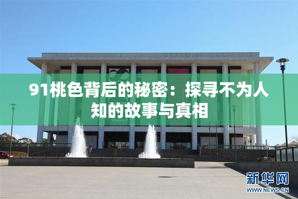 91桃色背后的秘密：探寻不为人知的故事与真相
