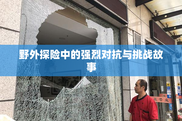 野外探险中的强烈对抗与挑战故事